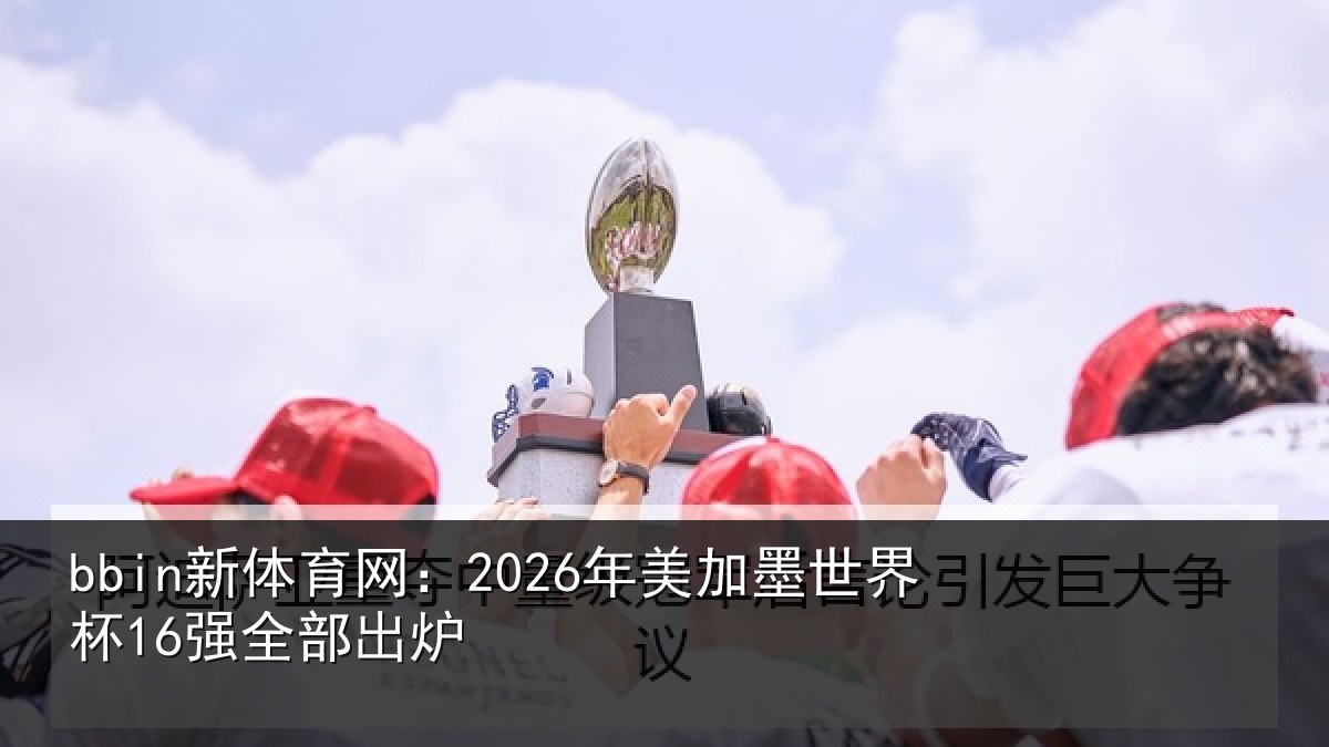 bbin新体育网：2026年美加墨世界杯16强全部出炉