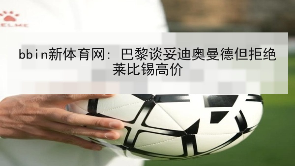 bbin新体育网: 巴黎谈妥迪奥曼德但拒绝莱比锡高价