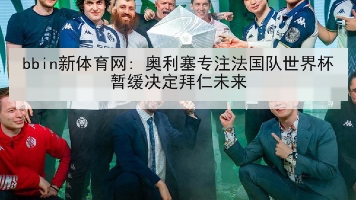 bbin新体育网: 奥利塞专注法国队世界杯暂缓决定拜仁未来 bbin新体育网: 奥利塞专注法国队世界杯暂缓决定拜仁未来