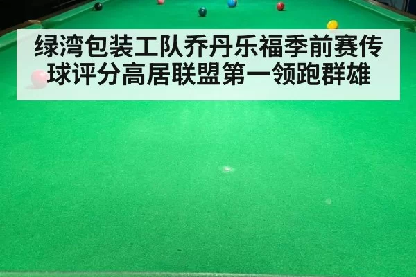 绿湾包装工队乔丹乐福季前赛传球评分高居联盟第一领跑群雄