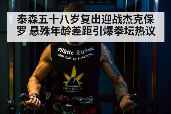 泰森五十八岁复出迎战杰克保罗 悬殊年龄差距引爆拳坛热议