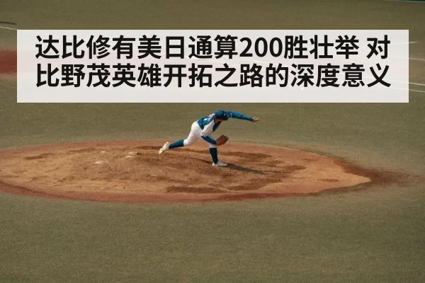 达比修有美日通算200胜壮举 对比野茂英雄开拓之路的深度意义