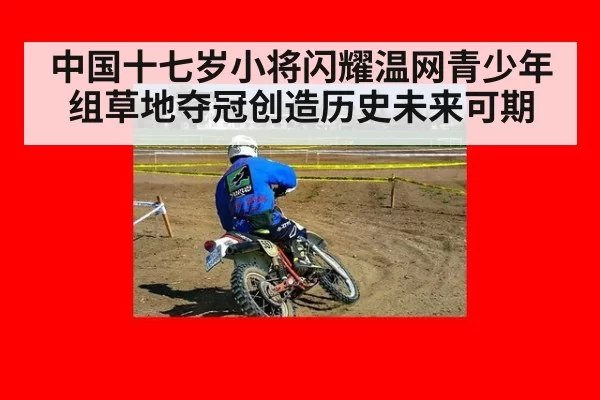 中国十七岁小将闪耀温网青少年组草地夺冠创造历史未来可期