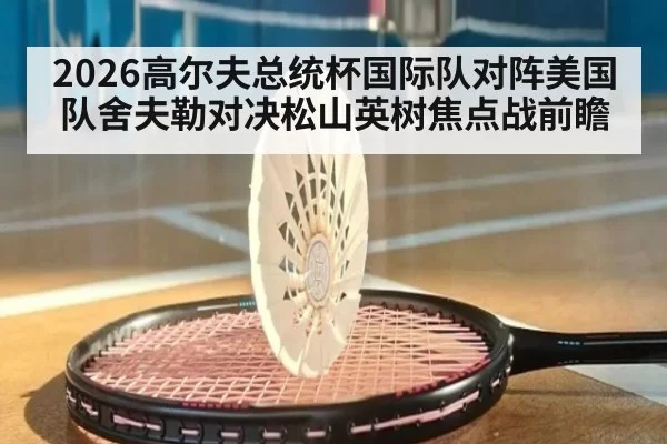 2026高尔夫总统杯国际队对阵美国队舍夫勒对决松山英树焦点战前瞻